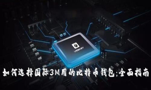 如何选择国际3M用的比特币钱包：全面指南