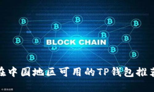  全面解析：在中国地区可用的TP钱包推荐及使用指南