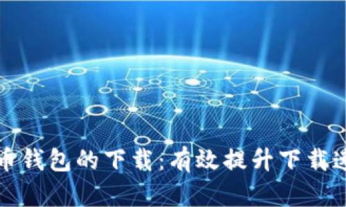 如何加速比特币钱包的下载：有效提升下载速度的全面指南