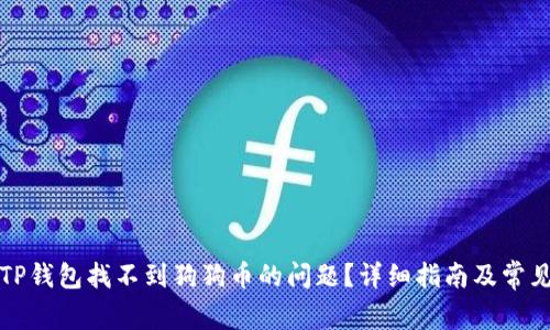 如何解决TP钱包找不到狗狗币的问题？详细指南及常见问题解答