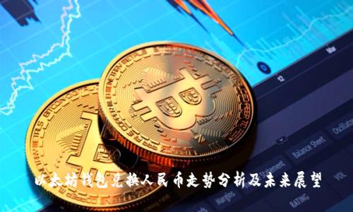 以太坊钱包兑换人民币走势分析及未来展望