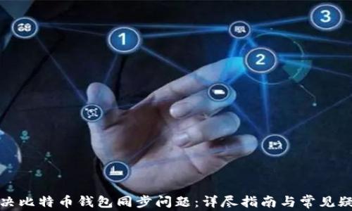 
如何解决比特币钱包同步问题：详尽指南与常见疑问解答