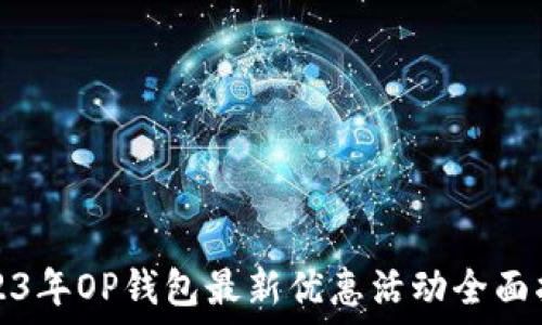   
2023年OP钱包最新优惠活动全面指南