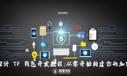深入探讨 TP 钱包开发教程：从零开始构建你的加密钱包