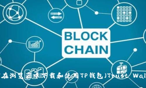 如何在浏览器中下载和使用TP钱包（Trust Wallet）
