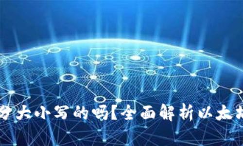 以太坊钱包地址是分大小写的吗？全面解析以太坊地址的大小写规则
