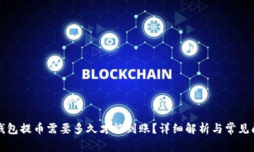 比特币钱包提币需要多久才能到账？详细解析与常见问题解答