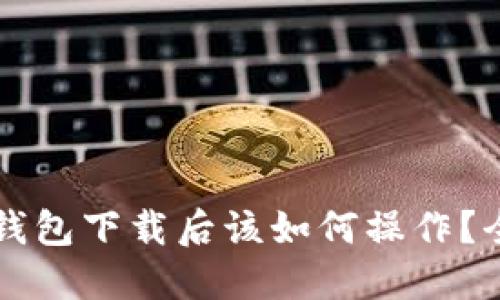 比特币钱包下载后该如何操作？全面指南