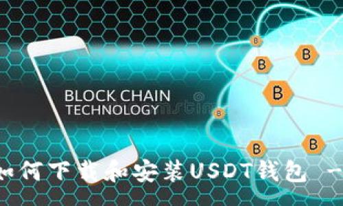 :

安卓手机如何下载和安装USDT钱包 - 完整指南