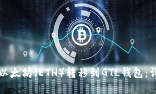 如何将以太坊（ETH）转移到GTL钱包：详细指南
