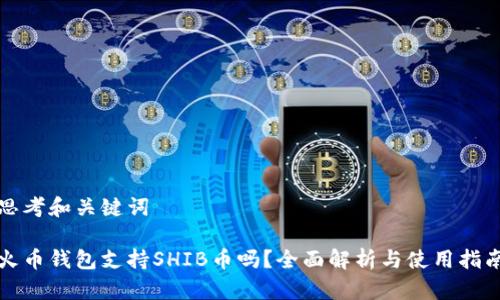 思考和关键词

火币钱包支持SHIB币吗？全面解析与使用指南