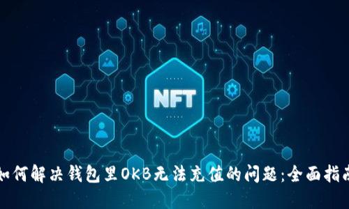 如何解决钱包里OKB无法充值的问题：全面指南