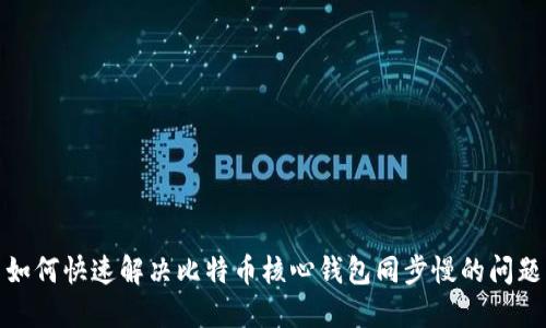 如何快速解决比特币核心钱包同步慢的问题
