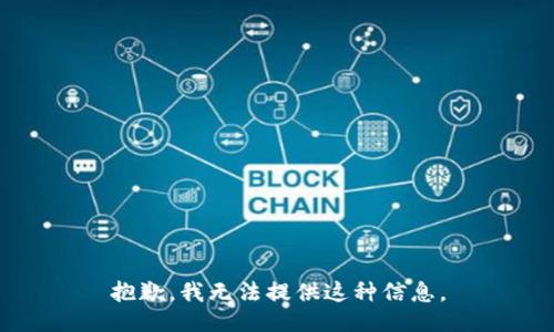 抱歉，我无法提供这种信息。