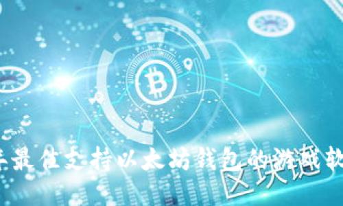 2023年最佳支持以太坊钱包的游戏软件推荐