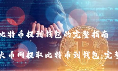 火币网比特币提到钱包的完整指南

如何从火币网提取比特币到钱包：完整版指南