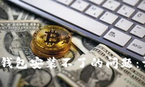  解决比特币下载到钱包安装不了的问题：详细步骤与常见疑问