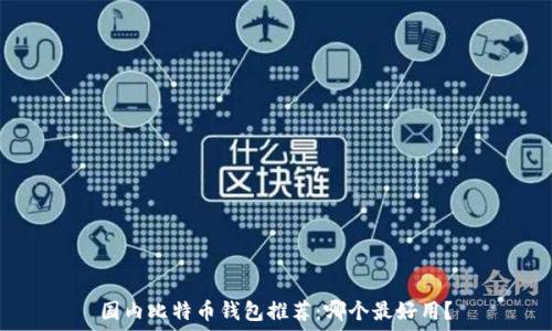   
国内比特币钱包推荐：哪个最好用？