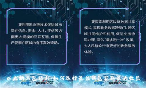 以太坊钱包福利：如何选择最佳钱包获取最大收益