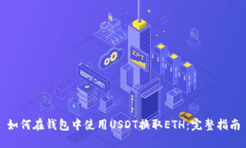 如何在钱包中使用USDT换取ETH：完整指南
