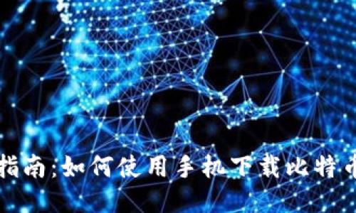 全面指南：如何使用手机下载比特币钱包