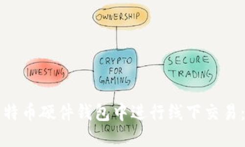 如何在比特币硬件钱包中进行线下交易：详尽指南