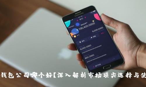 比特币钱包公司哪个好？深入解析市场顶尖选择与使用指南