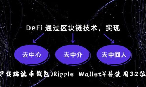 如何下载瑞波币钱包（Ripple Wallet）并使用32位系统？