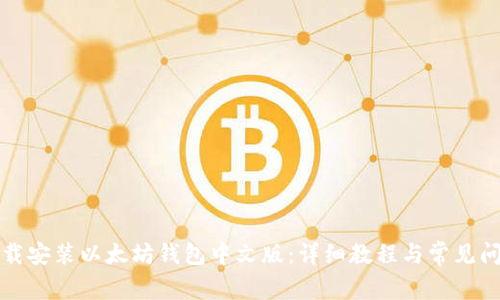 如何下载安装以太坊钱包中文版：详细教程与常见问题解答