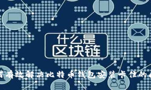 如何有效解决比特币钱包安装卡住的问题