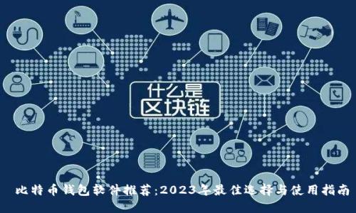  比特币钱包软件推荐：2023年最佳选择与使用指南