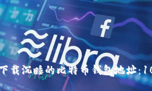 如何找到和下载沉睡的比特币钱包地址：10个实用技巧