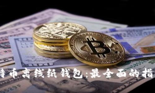 如何安全创建比特币离线纸钱包：最全面的指南和7个关键步骤