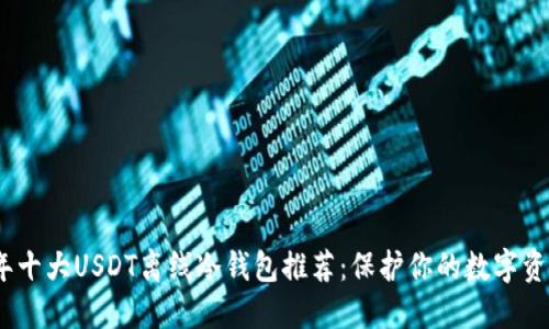 2023年十大USDT离线冷钱包推荐：保护你的数字资产安全