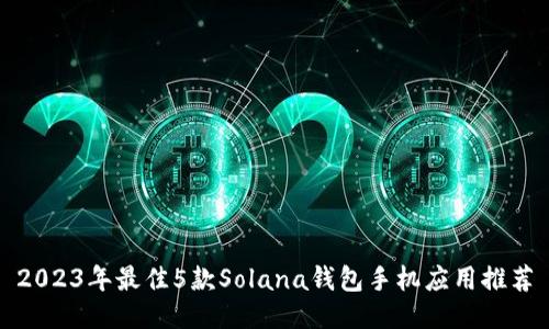 2023年最佳5款Solana钱包手机应用推荐