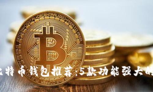 2023年最佳比特币钱包推荐：5款功能强大的电子钱包比较