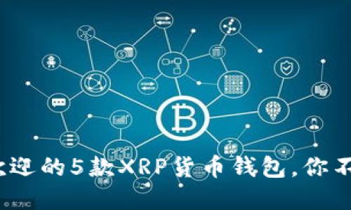 2023年最受欢迎的5款XRP货币钱包，你不能错过的选择