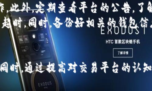 提款 trx 转 usdt 兑换超时的原因及解决办法

trx, usdt, 兑换超时, 钱包问题/guanjianci

什么是 TRX 和 USDT？
在如今的数字货币交易市场中，TRX（Tronix）和 USDT（Tether）是备受欢迎的两种加密货币。TRX 是基于 TRON 区块链平台的原生代币，具有较高的交易效率以及良好的去中心化应用支持。而 USDT 是一种稳定币，它的价值与美元挂钩，旨在为数字货币交易提供一个稳定的价值基础。随着数字资产的普及，用户不断寻找将 TRX 兑换为 USDT 的机会，以实现交易盈利或资产保值。

为何会出现兑换超时的问题？
当你尝试通过钱包将 TRX 兑换为 USDT 时，可能会遇到“兑换超时”的提示。这种情况的发生可能是由于多种原因造成的。
首先，交易网络的拥堵是一个常见的原因。期间，交易确认的时间可能会延长，导致用户的兑换请求未能在预定的时间内完成。当区块链网络中同时有大量交易时，用户可能需要支付更高的手续费，才能优先处理交易。
其次，钱包或交易所的系统问题也会导致兑换超时。这可能与服务器负载、软件故障或维护有关。许多交易平台在某些时间段内会进行例行维护或更新，这可能影响用户的兑换流程。
此外，用户操作失误有时也会导致兑换超时。例如，输入错误或未满足最低交易金额的要求，系统可能会自动取消该交易，导致超时的提示。

如何解决 TRX 转 USDT 兑换超时问题？
面对兑换超时的问题，首先要保持冷静，了解问题的根本原因，然后根据情况采取相应的解决措施。
对于第一种情况，如果是由于网络拥堵导致的超时，用户可以尝试在非高峰时段进行兑换。例如，通常周末或节假日是交易较少的时段，选择这些时间进行交易可能会减少拥堵的风险。此外，用户可以在钱包设置中调整交易费用，适当提高手续费以加快交易确认的速度，不过这需要根据实时的网络情况而定。
对于第二种情况，如果问题出在钱包或交易所本身，可以尝试清除缓存或重启设备，以解决临时的故障。如果问题仍然存在，建议查看相关平台的官方公告，了解是否正在进行维护或出现其他的技术问题。同时，可以联系支持团队寻求帮助，他们往往会提供更为详细的解决方案。
如遇到用户操作失误，建议再次核对交易信息，包括代币数量、地址等，确保所有信息的准确性。另外，有些平台会设置最低交易金额，用户需在完成兑换前确认是否满足相关条件。

防止未来兑换超时的建议
为了避免未来再次出现 TRX 转 USDT 兑换超时的问题，用户可以采取一些预防措施。首先，了解相关交易平台的手续费和交易时间，确保选择在网络负载较低的时段进行操作。此外，定期查看平台的公告，了解服务的可用性和任何可能的技术问题，以做好相应的准备。
此外，建议使用信誉良好的钱包和交易平台。比较不同平台的速度、交易费用和用户评价，选择最适合自己的选项。确保你的设备和网络连接稳定，以避免因操作不当导致的换币超时。同时，备份好相关的钱包信息，以防信息丢失引发的不必要麻烦。

总结
了解 TRX 和 USDT 的基础知识，有助于你在加密货币交易中作出更明智的决策。对于兑换超时的问题，准确识别原因并采取有效的解决措施，能够快速恢复交易的正常进行。同时，通过提高对交易平台的认知度和选用信誉良好的服务，能够为未来的交易提供更大的保障。在这个日渐成熟的市场中，灵活应对各种问题，必将帮助你在数字货币的投资和交易中获得更出色的表现。